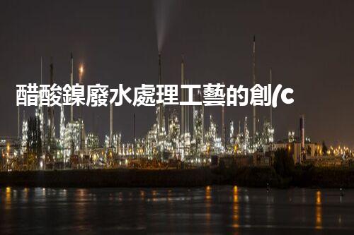 醋酸鎳廢水處理工藝的創(chuàng)新與實(shí)踐？